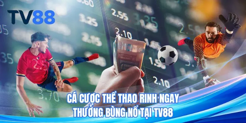 Cá cược thể thao rinh ngay thưởng bùng nổ tại TV88