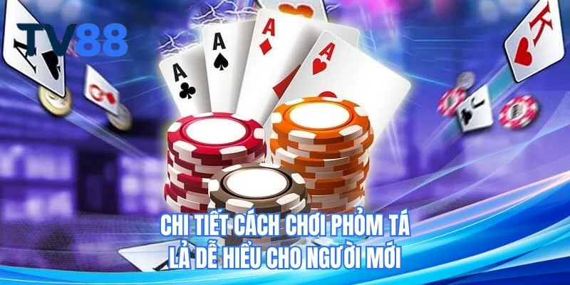 Chi tiết cách chơi Phỏm Tá Lả dễ hiểu cho người mới