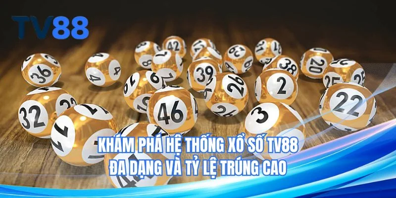 Khám phá hệ thống xổ số TV88 đa dạng và tỷ lệ trúng cao