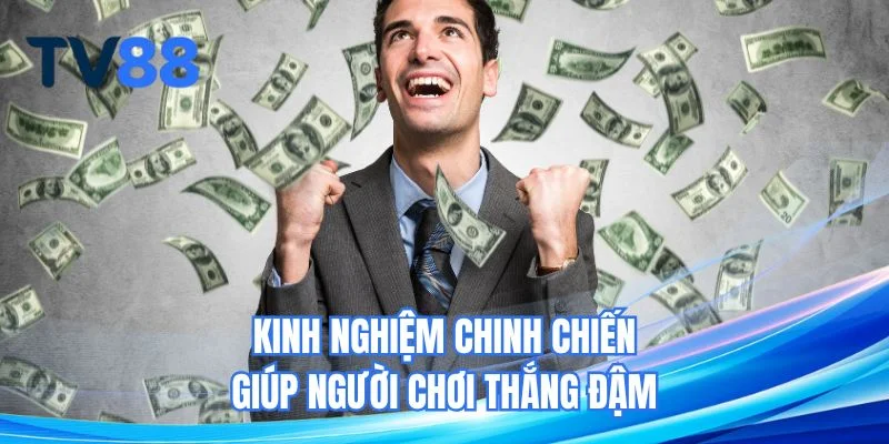 Kinh nghiệm chinh chiến giúp người chơi thắng đậm