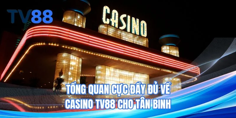 Tổng quan cực đầy đủ về casino TV88 cho tân binh