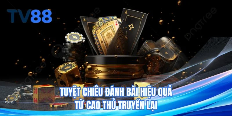 Tuyệt chiêu đánh bài hiệu quả từ cao thủ truyền lại