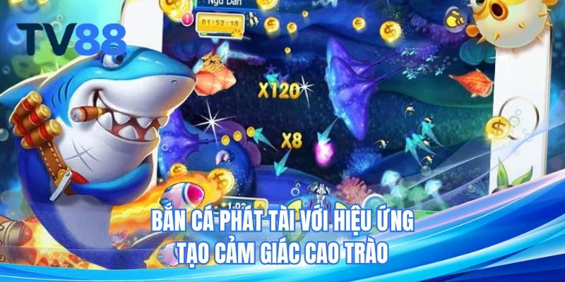 Bắn Cá Phát Tài với hiệu ứng tạo cảm giác cao trào