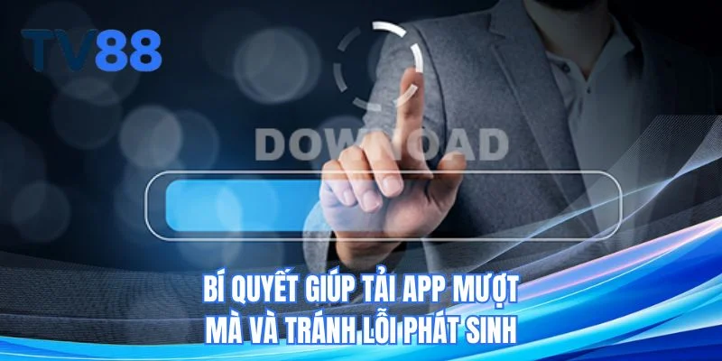Bí quyết giúp tải app TV88 mượt mà và tránh lỗi phát sinh