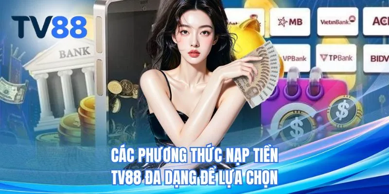 Các phương thức nạp tiền TV88 đa dạng để lựa chọn