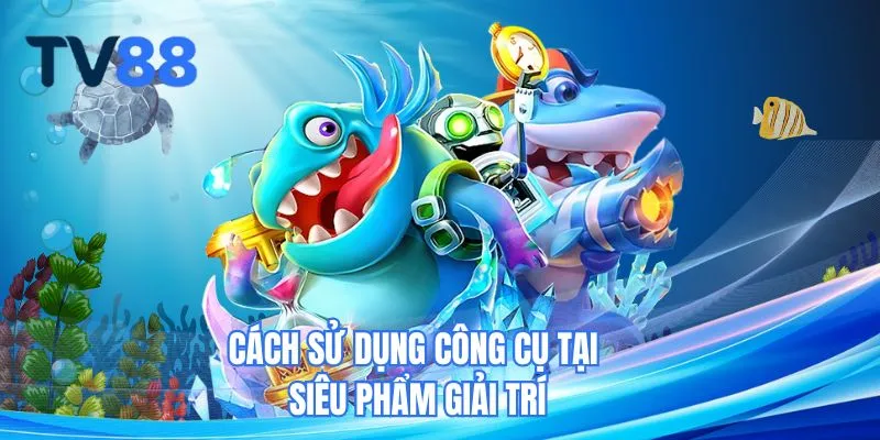 Cách sử dụng công cụ tại siêu phẩm giải trí