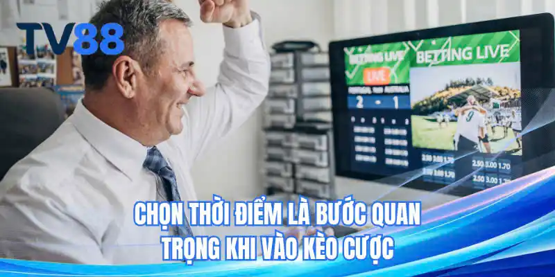 Chọn thời điểm là bước quan trọng khi vào kèo cược