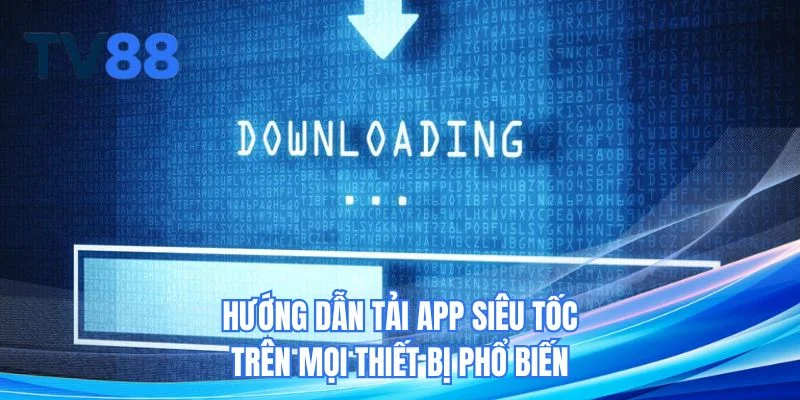 Hướng dẫn tải app TV88 siêu tốc trên mọi thiết bị phổ biến