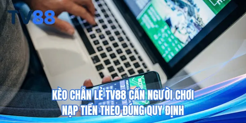 Kèo chẵn lẻ TV88 cần người chơi nạp tiền theo đúng quy định