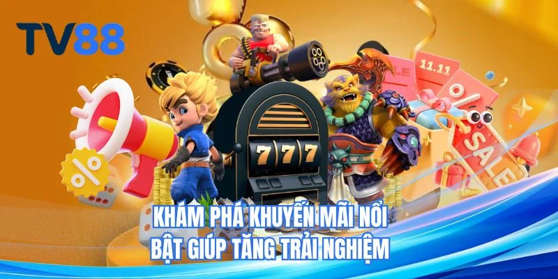 Khám phá khuyến mãi nổi bật giúp tăng trải nghiệm