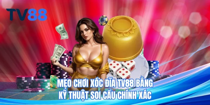 Mẹo chơi xóc đĩa TV88 bằng kỹ thuật soi cầu chính xác