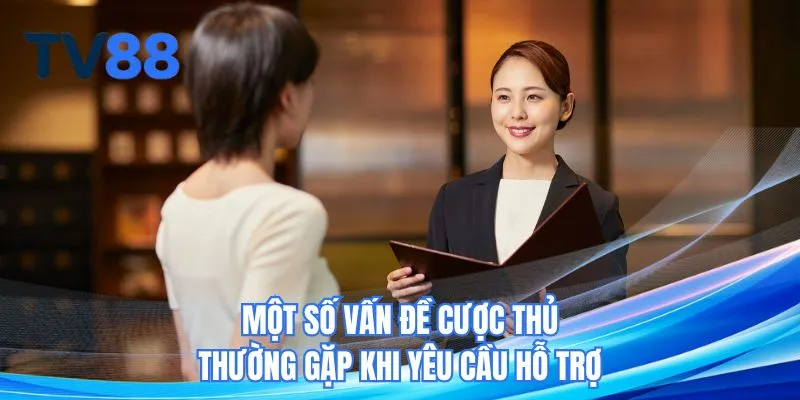 Một số vấn đề cược thủ thường gặp khi yêu cầu hỗ trợ