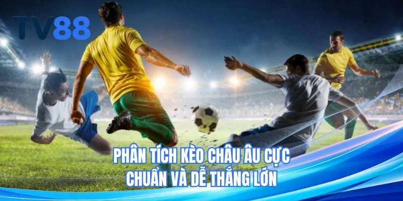 Phân tích kèo châu âu cực chuẩn và dễ thắng lớn