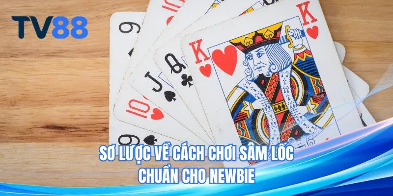Sơ lược về cách chơi sâm lốc chuẩn cho newbie