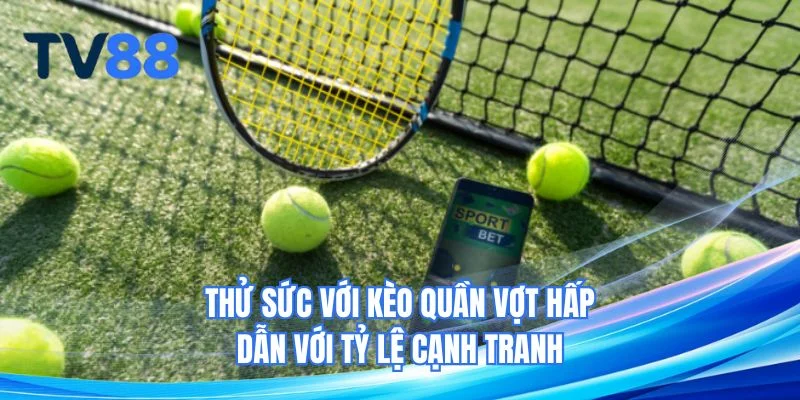 Thử sức với kèo quần vợt hấp dẫn với tỷ lệ cạnh tranh