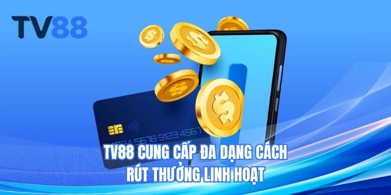 TV88 cung cấp đa dạng cách rút thưởng linh hoạt